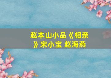 赵本山小品《相亲》宋小宝 赵海燕